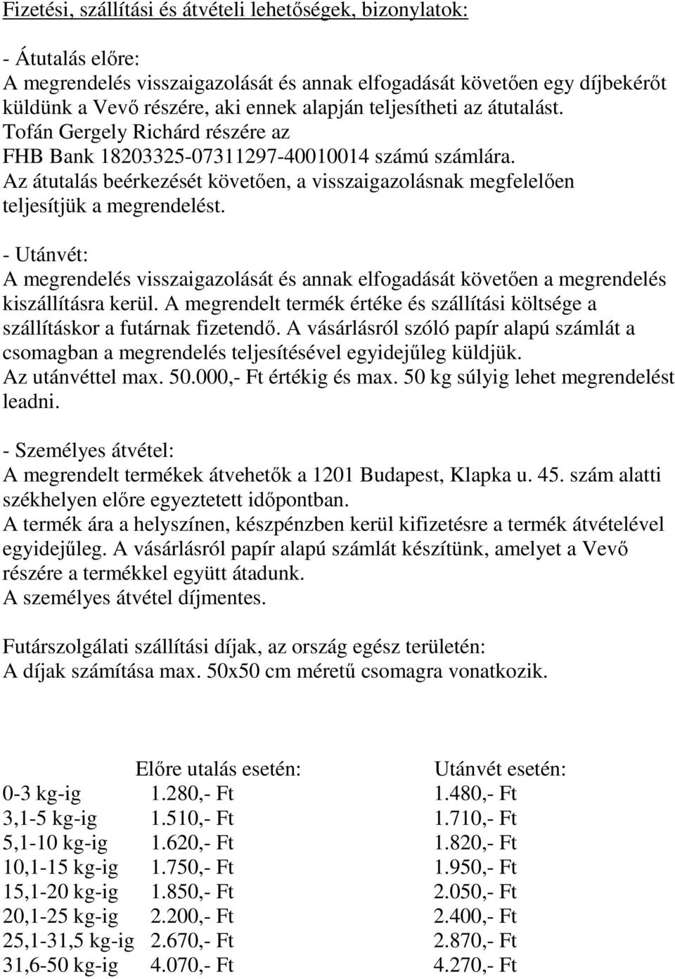 Az átutalás beérkezését követően, a visszaigazolásnak megfelelően teljesítjük a megrendelést. - Utánvét: A megrendelés visszaigazolását és annak elfogadását követően a megrendelés kiszállításra kerül.