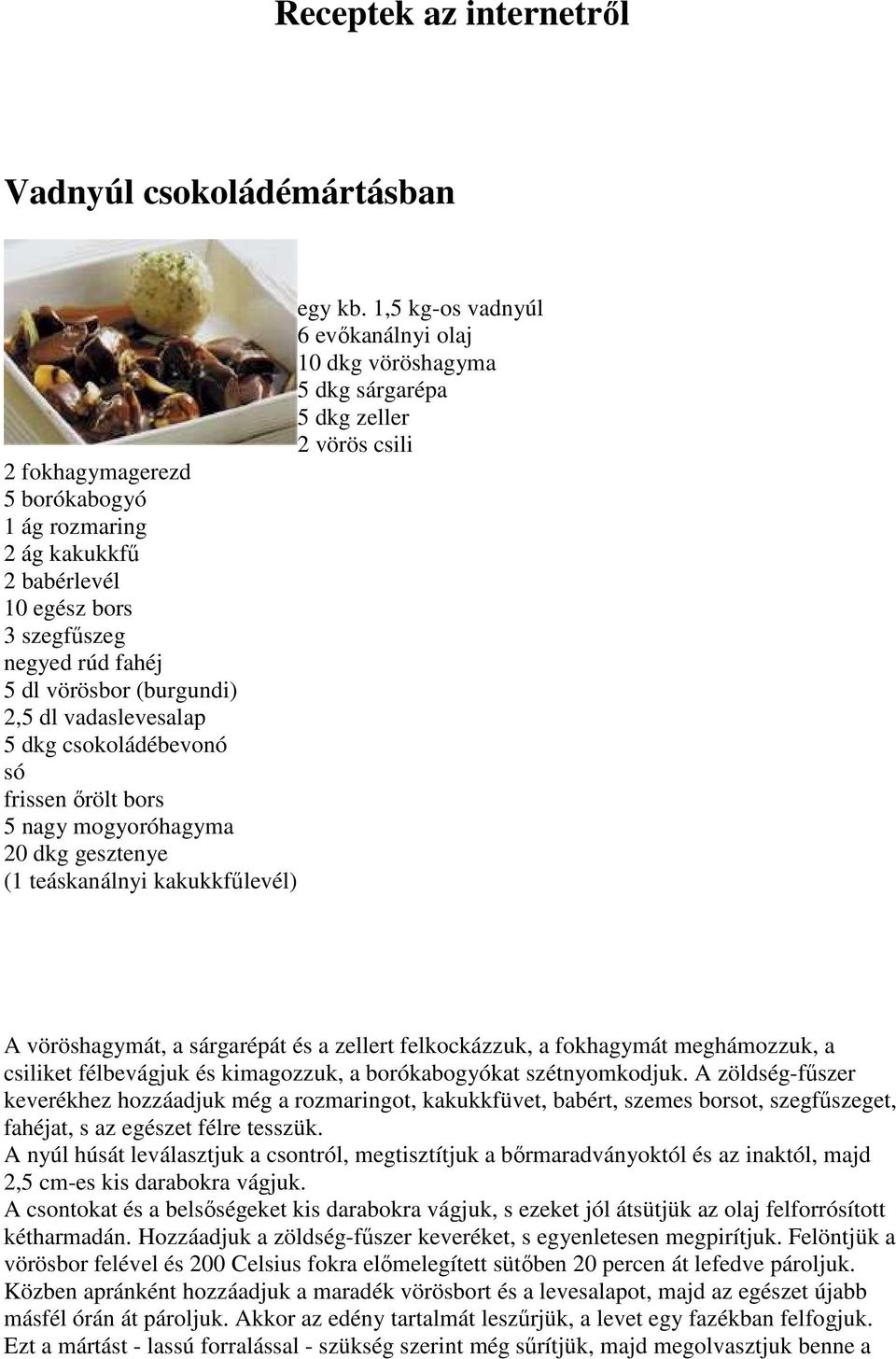 negyed rúd fahéj 5 dl vörösbor (burgundi) 2,5 dl vadaslevesalap 5 dkg csokoládébevonó só frissen ırölt bors 5 nagy mogyoróhagyma 20 dkg gesztenye (1 teáskanálnyi kakukkfőlevél) A vöröshagymát, a