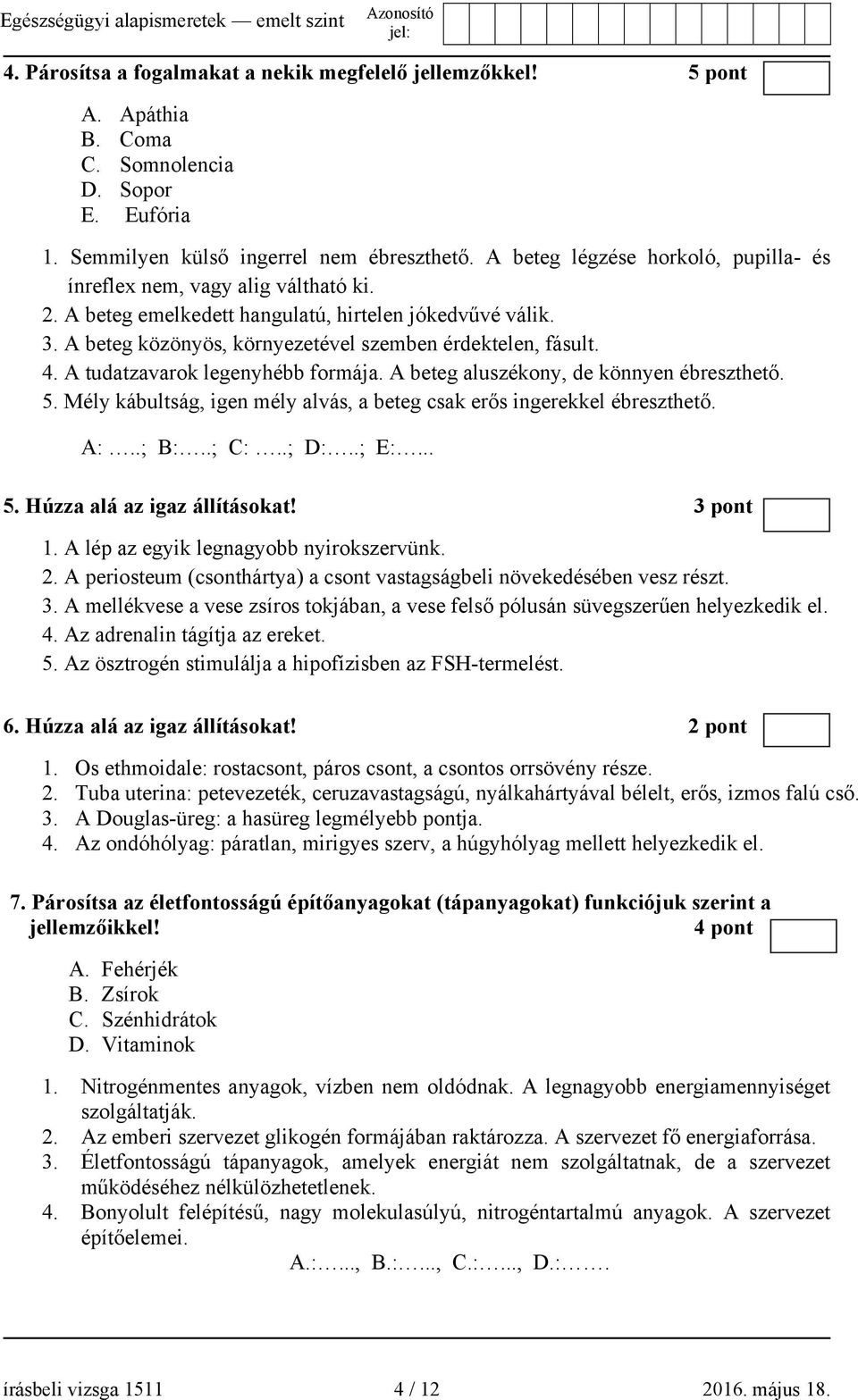 A tudatzavarok legenyhébb formája. A beteg aluszékony, de könnyen ébreszthető. 5. Mély kábultság, igen mély alvás, a beteg csak erős ingerekkel ébreszthető. A:..; B:..; C:..; D:..; E:... 5. Húzza alá az igaz állításokat!