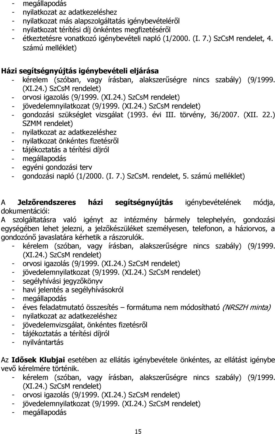 ) SzCsM rendelet) - orvosi igazolás (9/1999. (XI.24.) SzCsM rendelet) - jövedelemnyilatkozat (9/1999. (XI.24.) SzCsM rendelet) - gondozási szükséglet vizsgálat (1993. évi III. törvény, 36/2007. (XII.