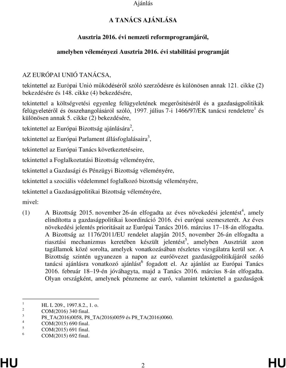 cikke (4) bekezdésére, tekintettel a költségvetési egyenleg felügyeletének megerősítéséről és a gazdaságpolitikák felügyeletéről és összehangolásáról szóló, 1997.
