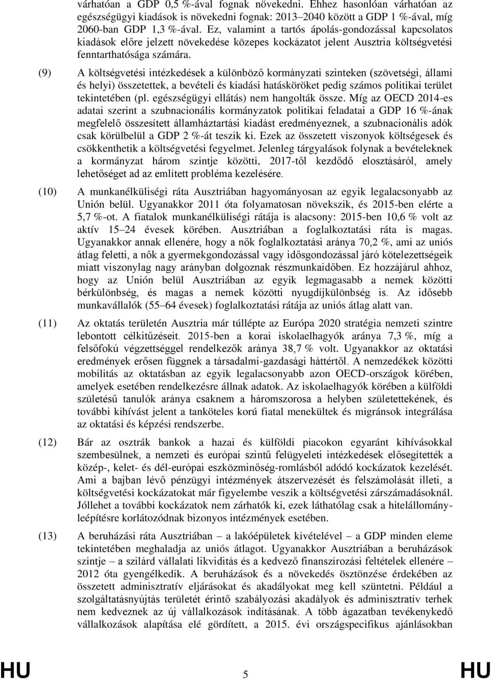(9) A költségvetési intézkedések a különböző kormányzati szinteken (szövetségi, állami és helyi) összetettek, a bevételi és kiadási hatásköröket pedig számos politikai terület tekintetében (pl.
