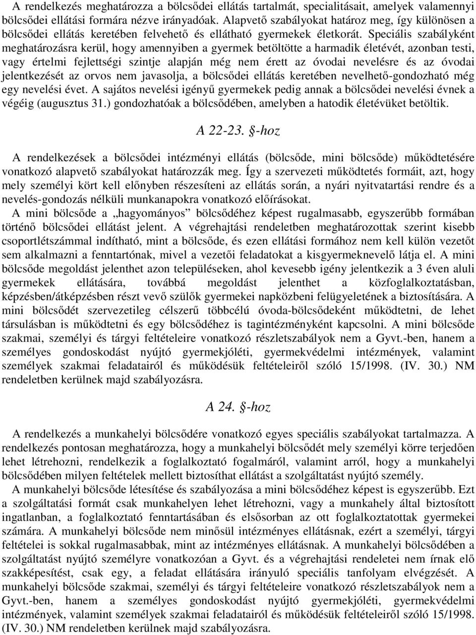 Speciális szabályként meghatározásra kerül, hogy amennyiben a gyermek betöltötte a harmadik életévét, azonban testi, vagy értelmi fejlettségi szintje alapján még nem érett az óvodai nevelésre és az