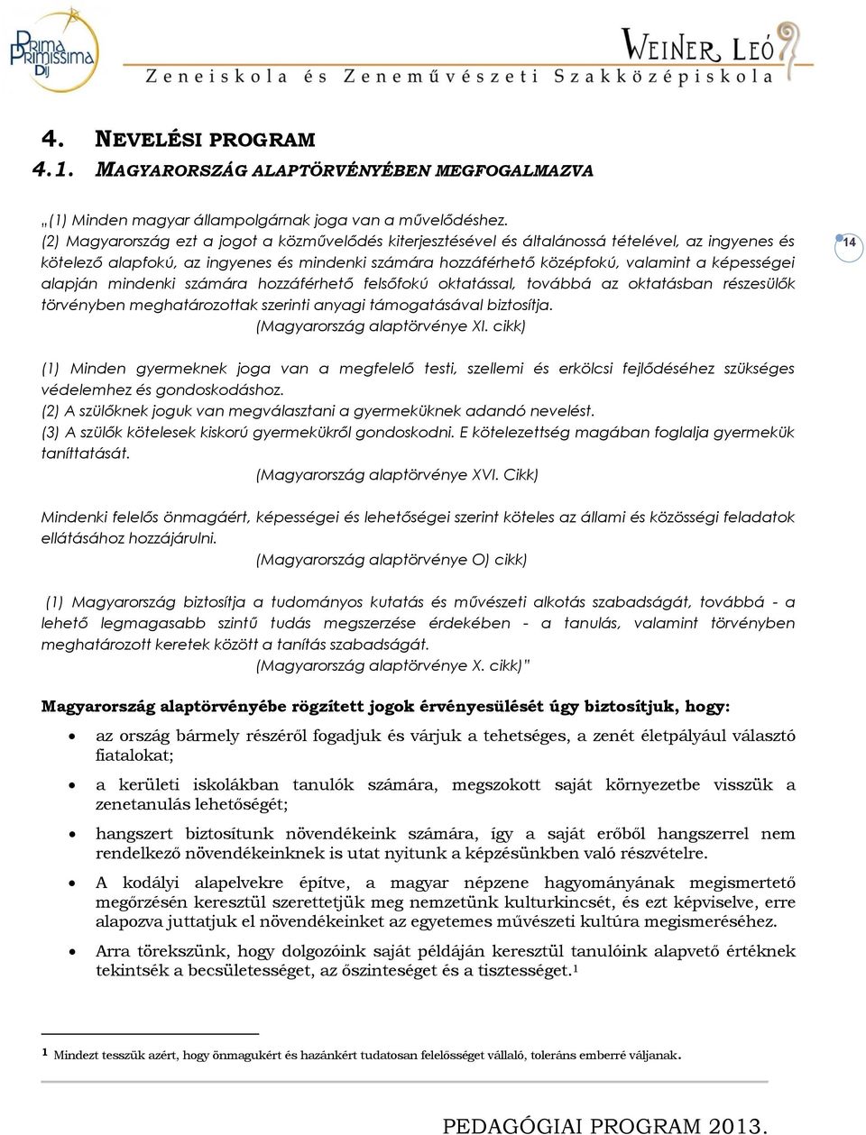 alapján mindenki számára hozzáférhető felsőfokú oktatással, továbbá az oktatásban részesülők törvényben meghatározottak szerinti anyagi támogatásával biztosítja. (Magyarország alaptörvénye XI.