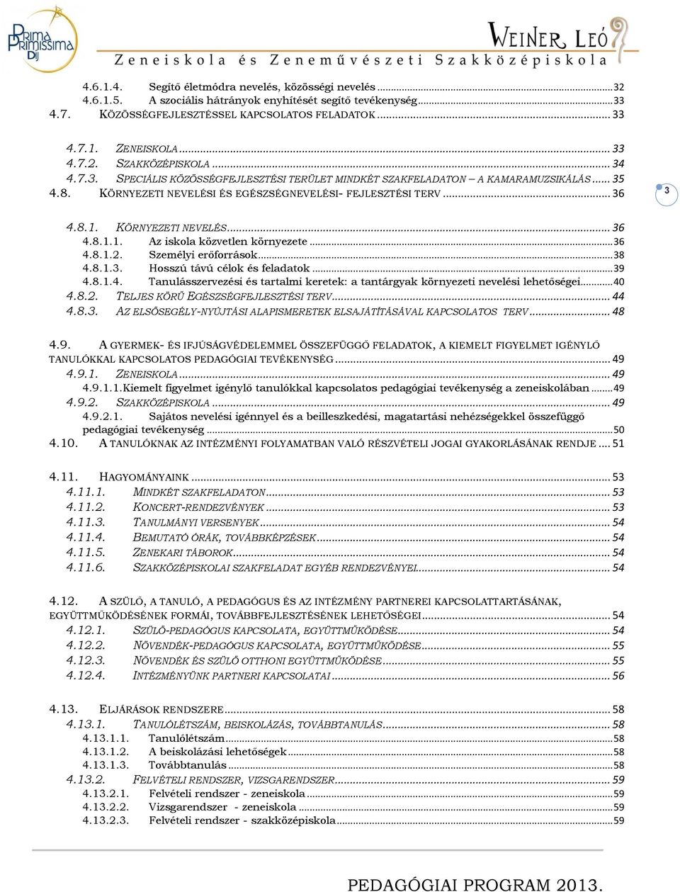 8.1. KÖRNYEZETI NEVELÉS... 36 4.8.1.1. Az iskola közvetlen környezete... 36 4.8.1.2. Személyi erőforrások... 38 4.8.1.3. Hosszú távú célok és feladatok... 39 4.8.1.4. Tanulásszervezési és tartalmi keretek: a tantárgyak környezeti nevelési lehetőségei.