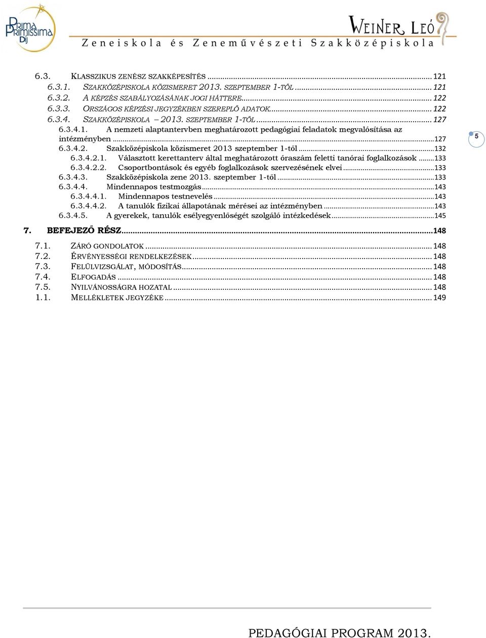 .. 132 6.3.4.2.1. Választott kerettanterv által meghatározott óraszám feletti tanórai foglalkozások... 133 6.3.4.2.2. Csoportbontások és egyéb foglalkozások szervezésének elvei... 133 6.3.4.3. Szakközépiskola zene 2013.