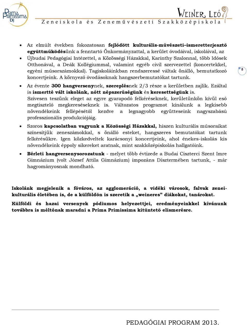 Tagiskoláinkban rendszeressé váltak önálló, bemutatkozó koncertjeink. A környező óvodásoknak hangszerbemutatókat tartunk. Az évente 300 hangversenynek, szereplésnek 2/3 része a kerületben zajlik.