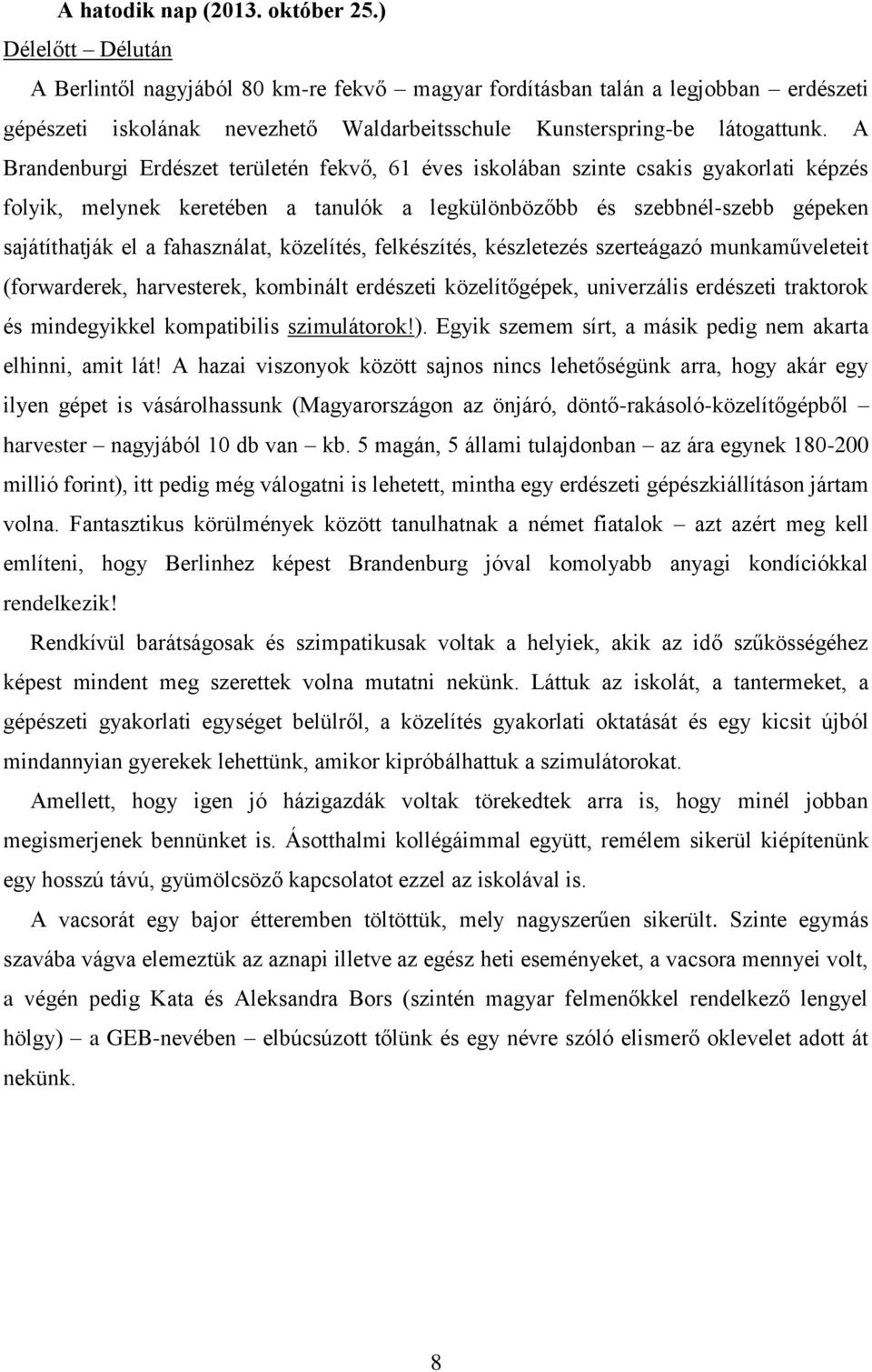 A Brandenburgi Erdészet területén fekvő, 61 éves iskolában szinte csakis gyakorlati képzés folyik, melynek keretében a tanulók a legkülönbözőbb és szebbnél-szebb gépeken sajátíthatják el a