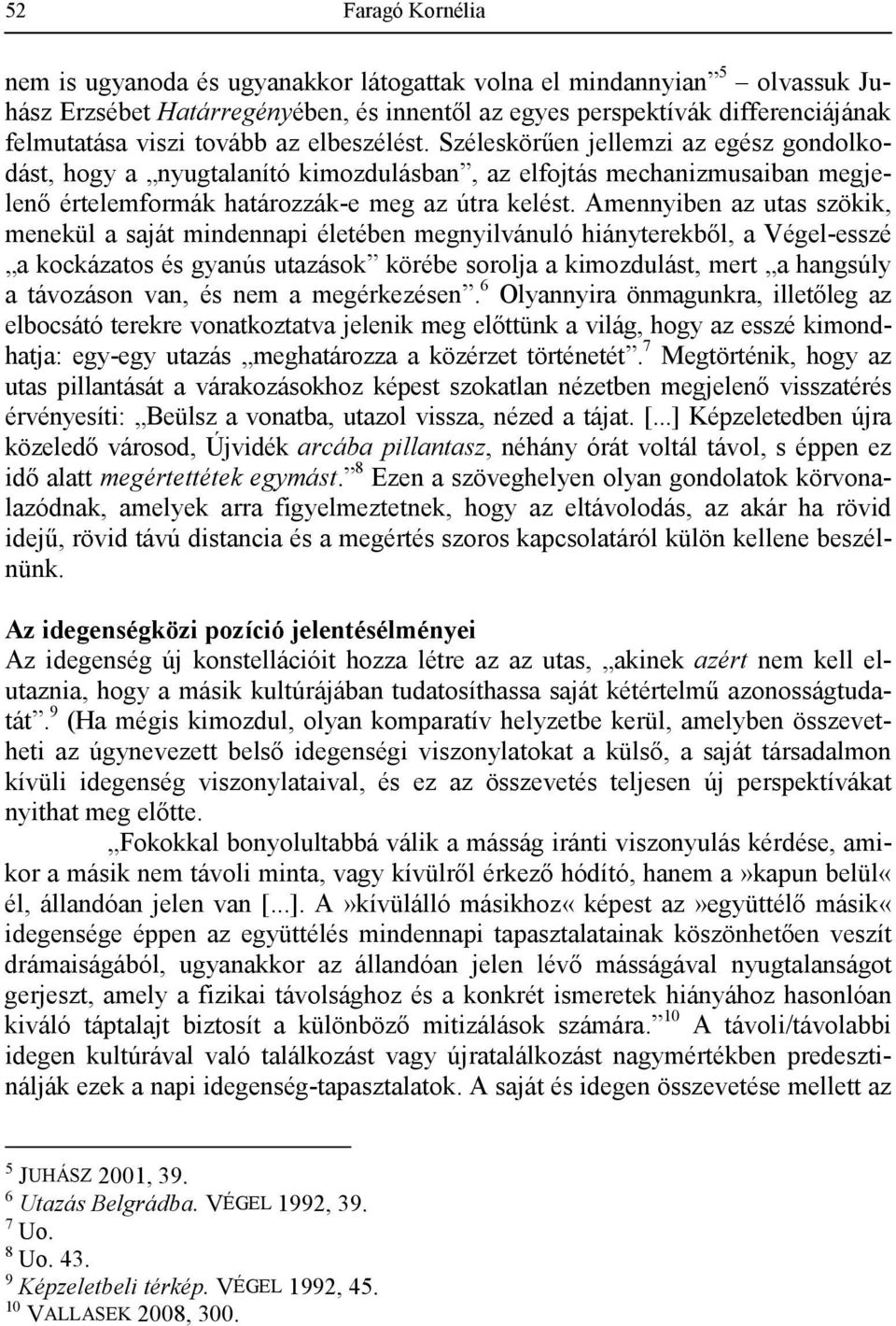 Amennyiben az utas szökik, menekül a saját mindennapi életében megnyilvánuló hiányterekbıl, a Végel-esszé a kockázatos és gyanús utazások körébe sorolja a kimozdulást, mert a hangsúly a távozáson