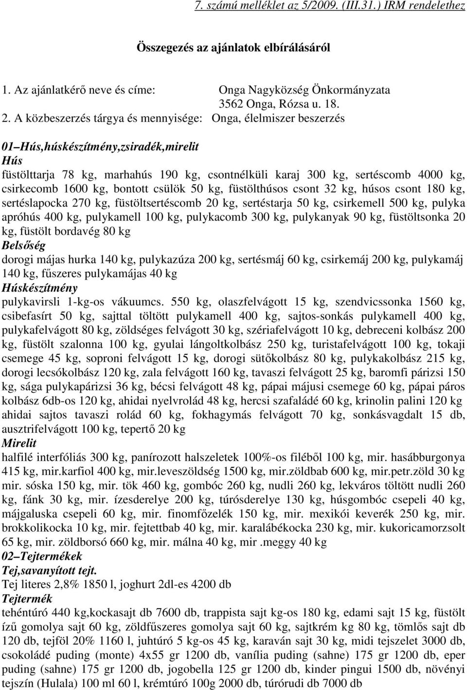 csirkecomb 1600 kg, bontott csülök 50 kg, füstölthúsos csont 32 kg, húsos csont 180 kg, sertéslapocka 270 kg, füstöltsertéscomb 20 kg, sertéstarja 50 kg, csirkemell 500 kg, pulyka apróhús 400 kg,