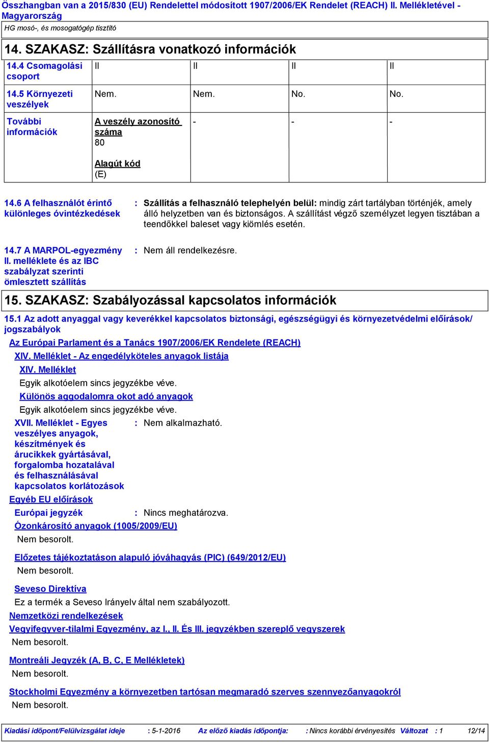 A szállítást végző személyzet legyen tisztában a teendőkkel baleset vagy kiömlés esetén. 14.7 A MARPOL-egyezmény II. melléklete és az IBC szabályzat szerinti ömlesztett szállítás 15.