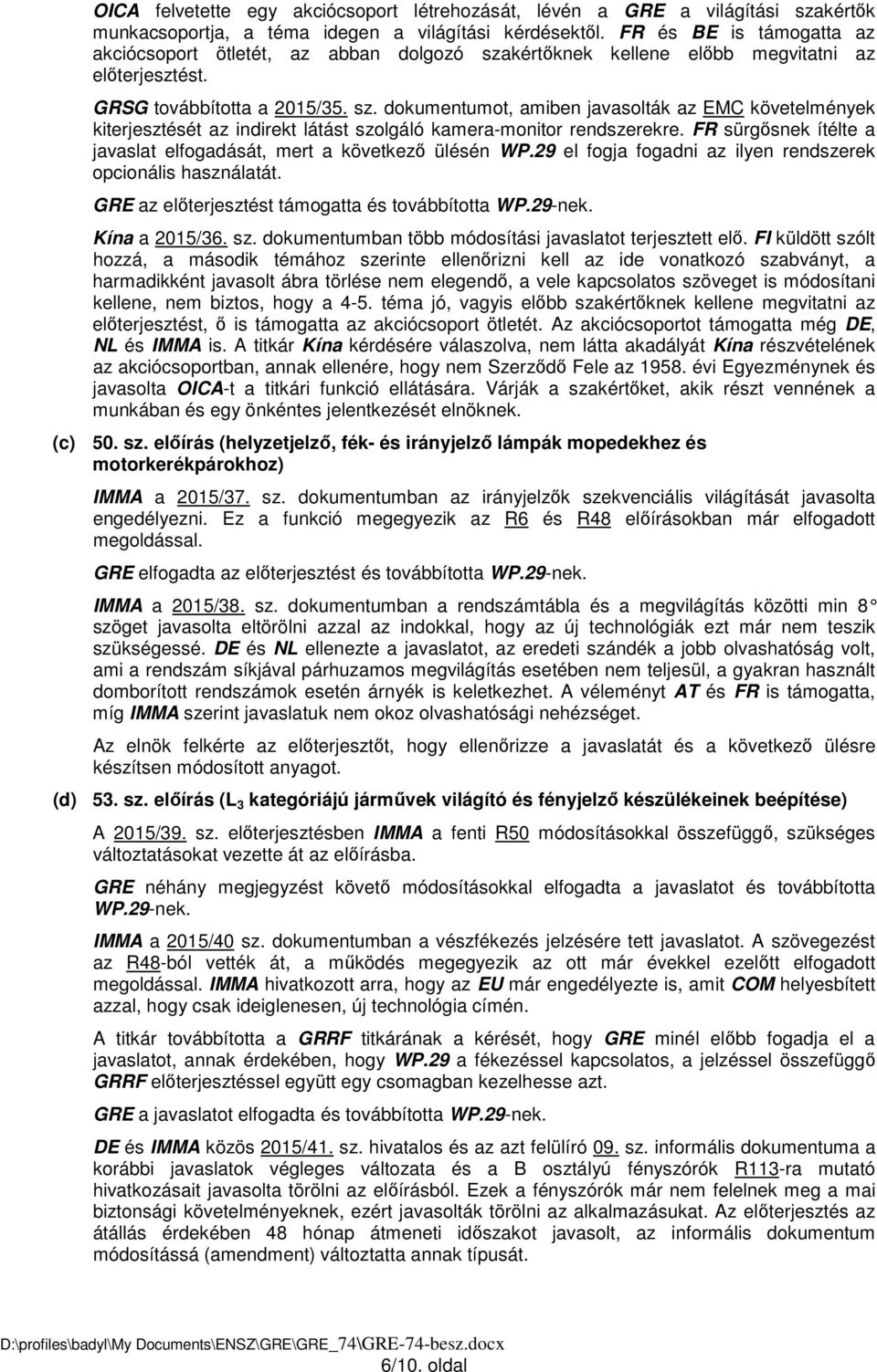 FR sürgősnek ítélte a javaslat elfogadását, mert a következő ülésén WP.29 el fogja fogadni az ilyen rendszerek opcionális használatát. GRE az előterjesztést támogatta és továbbította WP.29-nek.