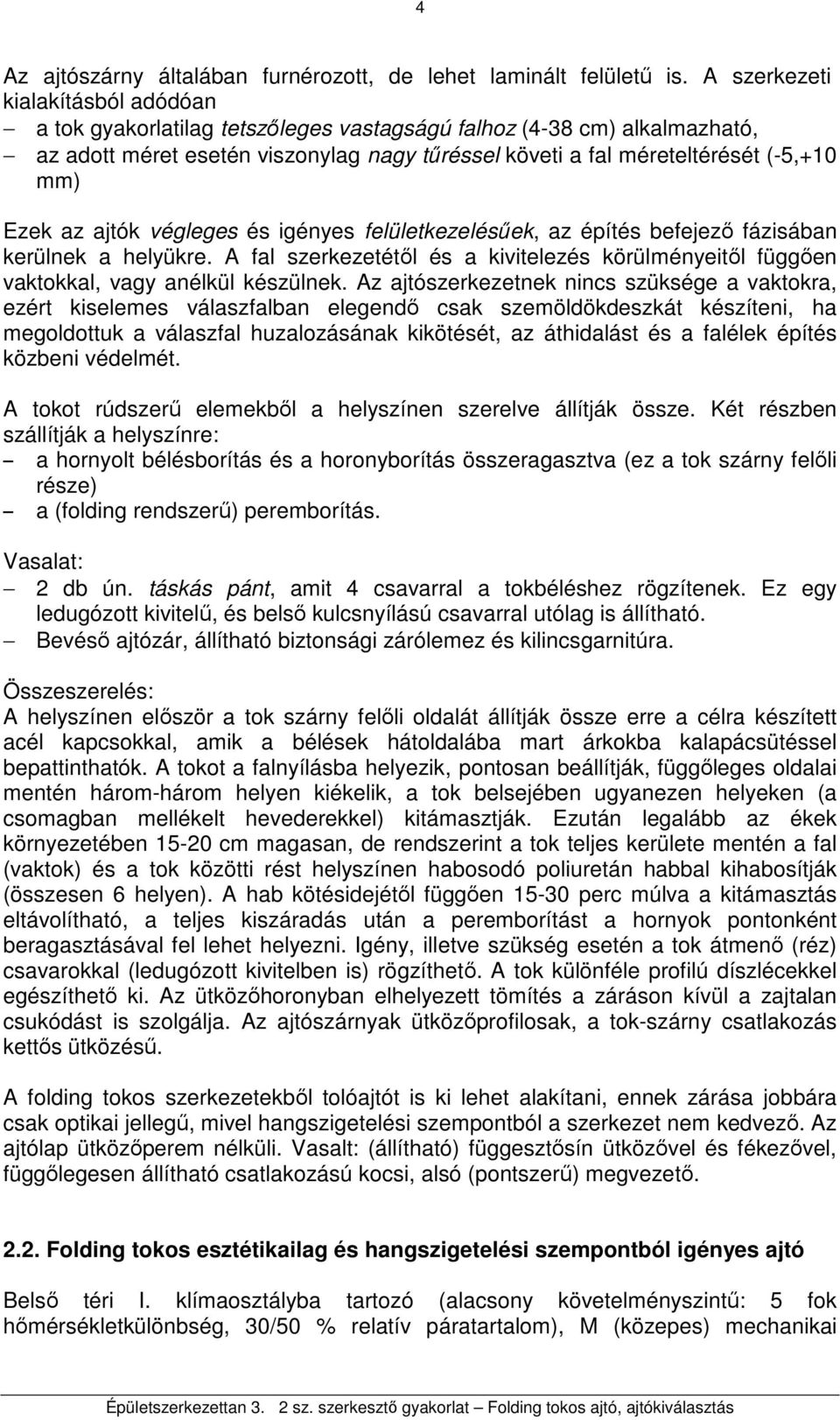 Ezek az ajtók végleges és igényes felületkezelésőek, az építés befejezı fázisában kerülnek a helyükre. A fal szerkezetétıl és a kivitelezés körülményeitıl függıen vaktokkal, vagy anélkül készülnek.