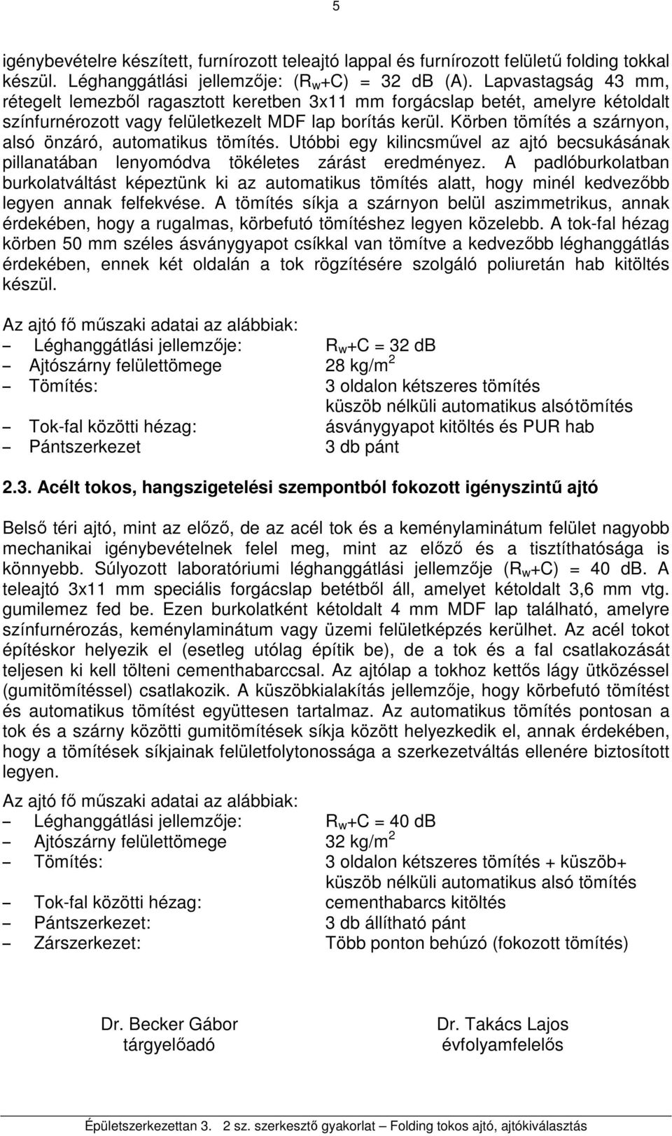 Körben tömítés a szárnyon, alsó önzáró, automatikus tömítés. Utóbbi egy kilincsmővel az ajtó becsukásának pillanatában lenyomódva tökéletes zárást eredményez.