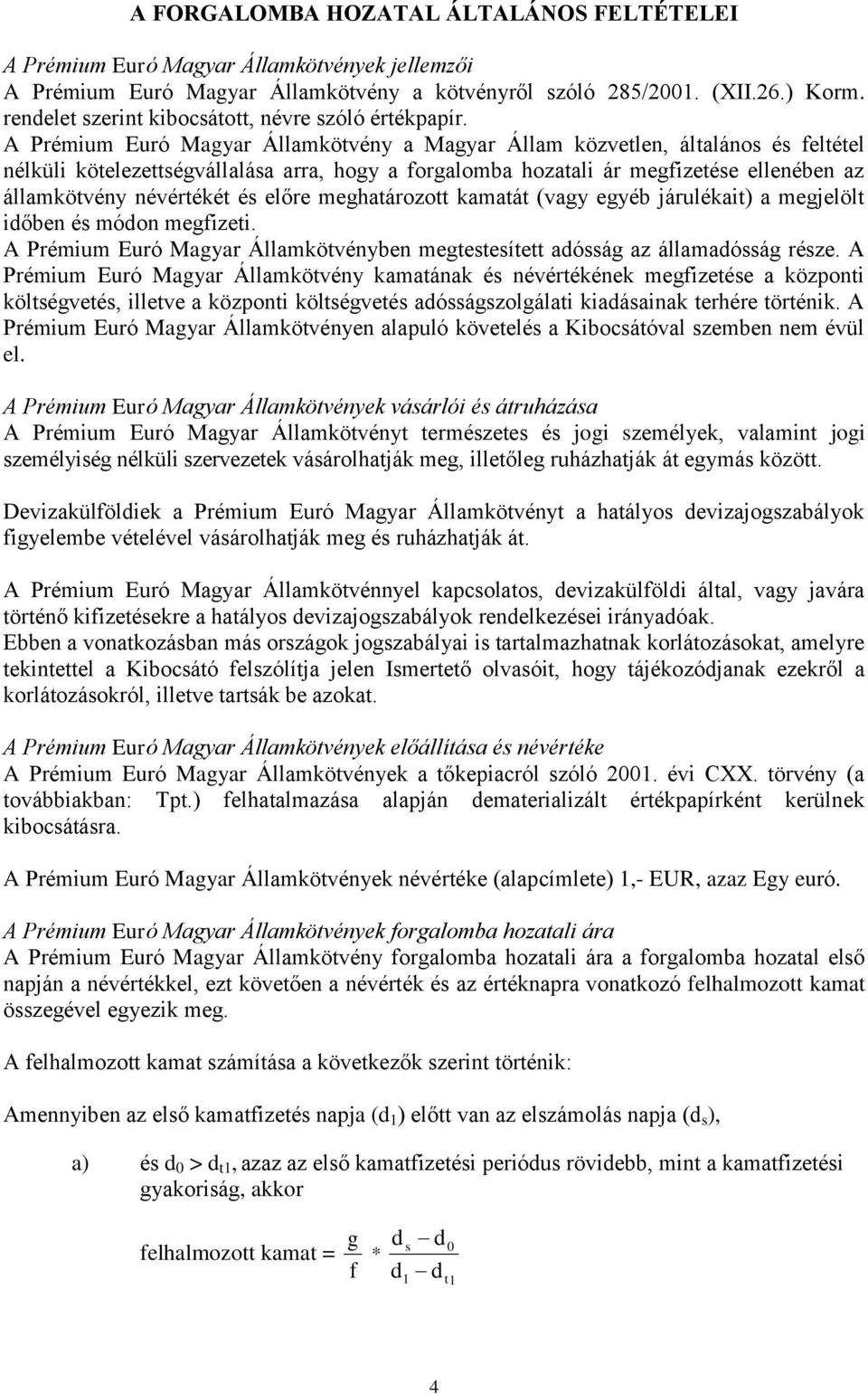 A Prémium Euró Magyar Államkötvény a Magyar Állam közvetlen, általános és feltétel nélküli kötelezettségvállalása arra, hogy a forgalomba hozatali ár megfizetése ellenében az államkötvény névértékét