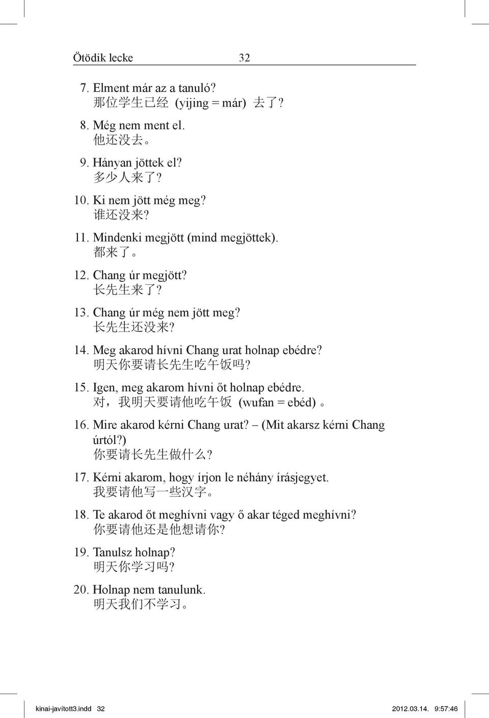 Igen, meg akarom hívni őt holnap ebédre. 对, 我 明 天 要 请 他 吃 午 饭 (wufan = ebéd) 16. Mire akarod kérni Chang urat? (Mit akarsz kérni Chang úrtól?) 你 要 请 长 先 生 做 什 么? 17.