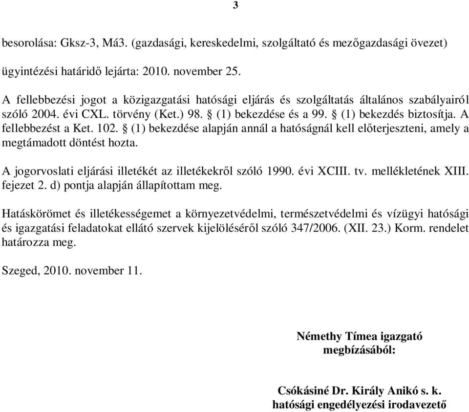 A fellebbezést a Ket. 102. (1) bekezdése alapján annál a hatóságnál kell el terjeszteni, amely a megtámadott döntést hozta. A jogorvoslati eljárási illetékét az illetékekr l szóló 1990. évi XCIII. tv.