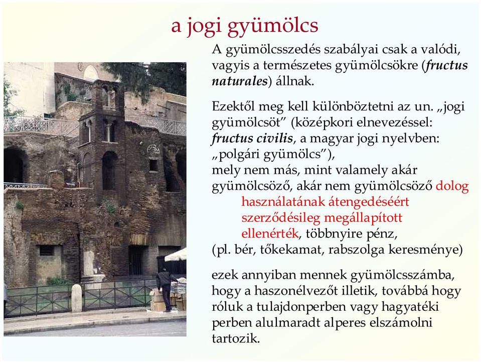 jogi gyümölcsöt (középkori elnevezéssel: fructus civilis, a magyar jogi nyelvben: polgári gyümölcs ), mely nem más, mint valamely akár gyümölcsöző, akár