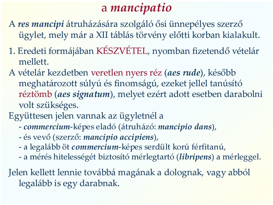 A vételár kezdetben veretlen nyers réz (aes rude), később meghatározott súlyú és finomságú, ezeket jellel tanúsító réztömb (aes signatum), melyet ezért adott esetben darabolni volt