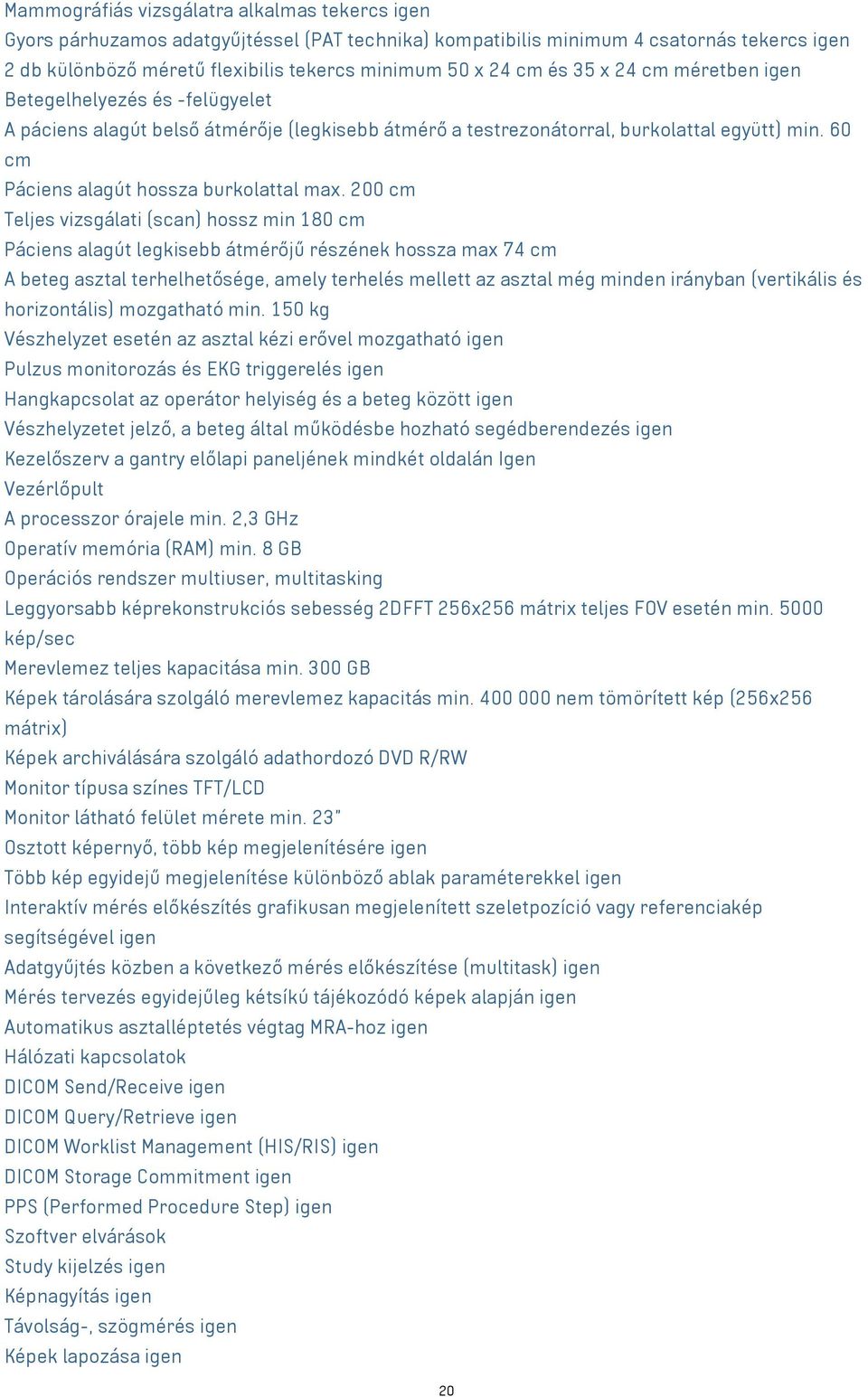 200 cm Teljes vizsgálati (scan) hossz min 180 cm Páciens alagút legkisebb átmérőjű részének hossza max 74 cm A beteg asztal terhelhetősége, amely terhelés mellett az asztal még minden irányban