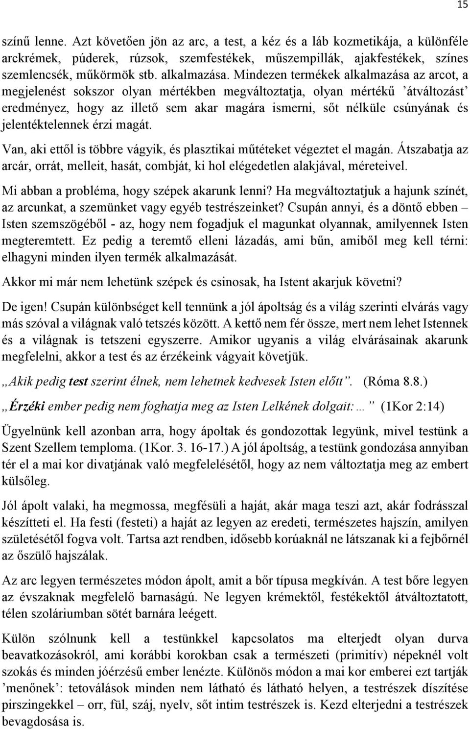 Mindezen termékek alkalmazása az arcot, a megjelenést sokszor olyan mértékben megváltoztatja, olyan mértékű átváltozást eredményez, hogy az illető sem akar magára ismerni, sőt nélküle csúnyának és