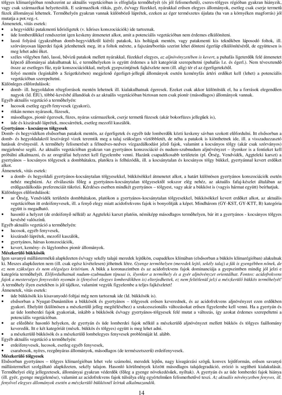 Termőhelyén gyakran vannak különböző láprétek, ezeken az éger természetes újulata (ha van a környéken magforrás) jól mutatja a pot.veg.-t.