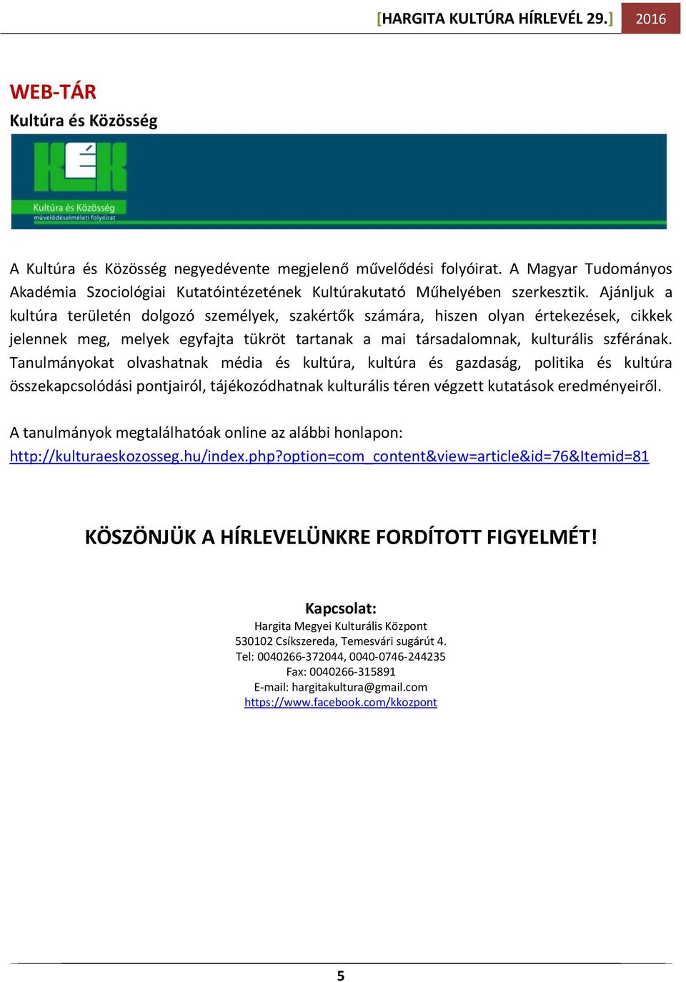 Tanulmányokat olvashatnak média és kultúra, kultúra és gazdaság, politika és kultúra összekapcsolódási pontjairól, tájékozódhatnak kulturális téren végzett kutatások eredményeiről.