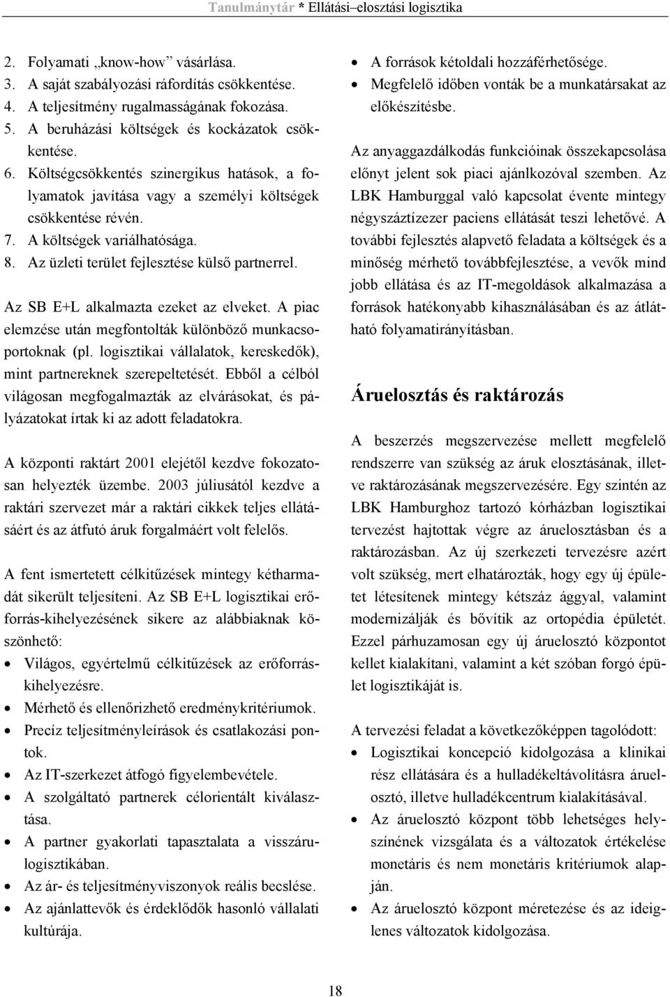 Az SB E+L alkalmazta ezeket az elveket. A piac elemzése után megfontolták különböző munkacsoportoknak (pl. logisztikai vállalatok, kereskedők), mint partnereknek szerepeltetését.