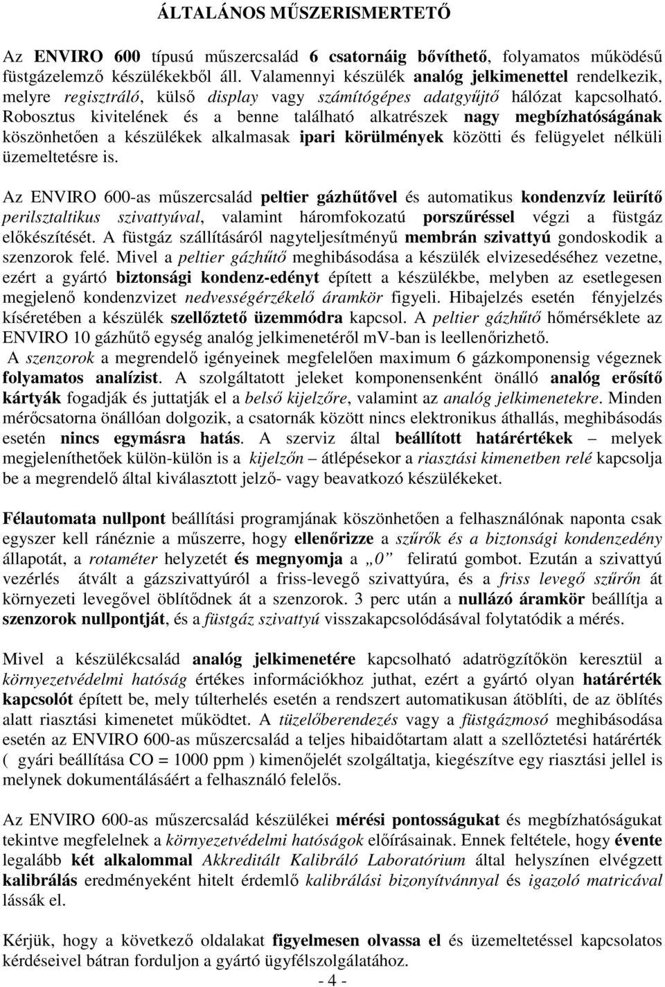 Robosztus kivitelének és a benne található alkatrészek nagy megbízhatóságának köszönhetıen a készülékek alkalmasak ipari körülmények közötti és felügyelet nélküli üzemeltetésre is.