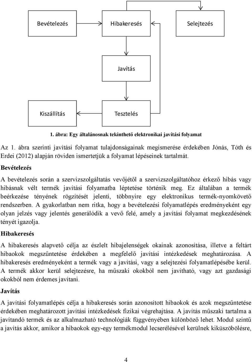 Bevételezés A bevételezés során a szervizszolgáltatás vevőjétől a szervizszolgáltatóhoz érkező hibás vagy hibásnak vélt termék javítási folyamatba léptetése történik meg.