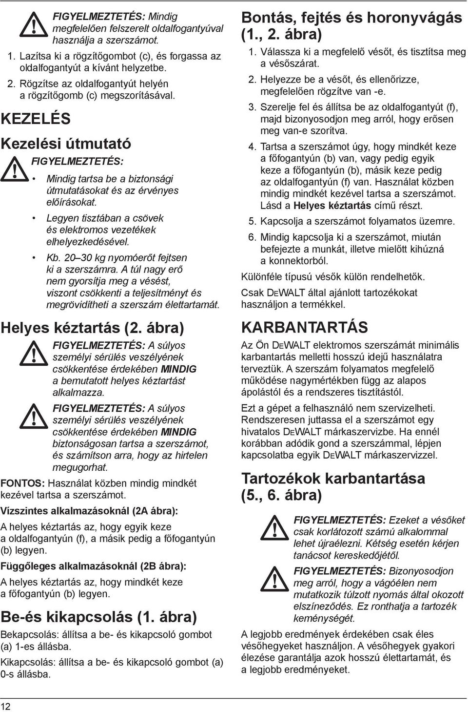 Legyen tisztában a csövek és elektromos vezetékek elhelyezkedésével. Kb. 20 30 kg nyomóerőt fejtsen ki a szerszámra.