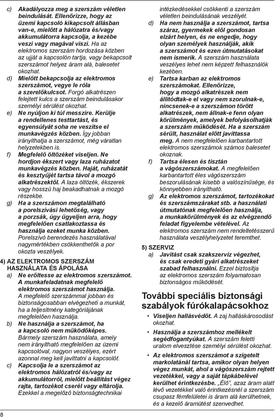 Ha az elektromos szerszám hordozása közben az ujját a kapcsolón tartja, vagy bekapcsolt szerszámot helyez áram alá, balesetet okozhat.