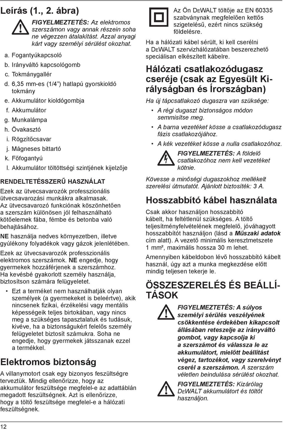 Főfogantyú l. Akkumulátor töltöttségi szintjének kijelzője RENDELTETÉSSZERŰ HASZNÁLAT Ezek az ütvecsavarozók professzionális ütvecsavarozási munkákra alkalmasak.