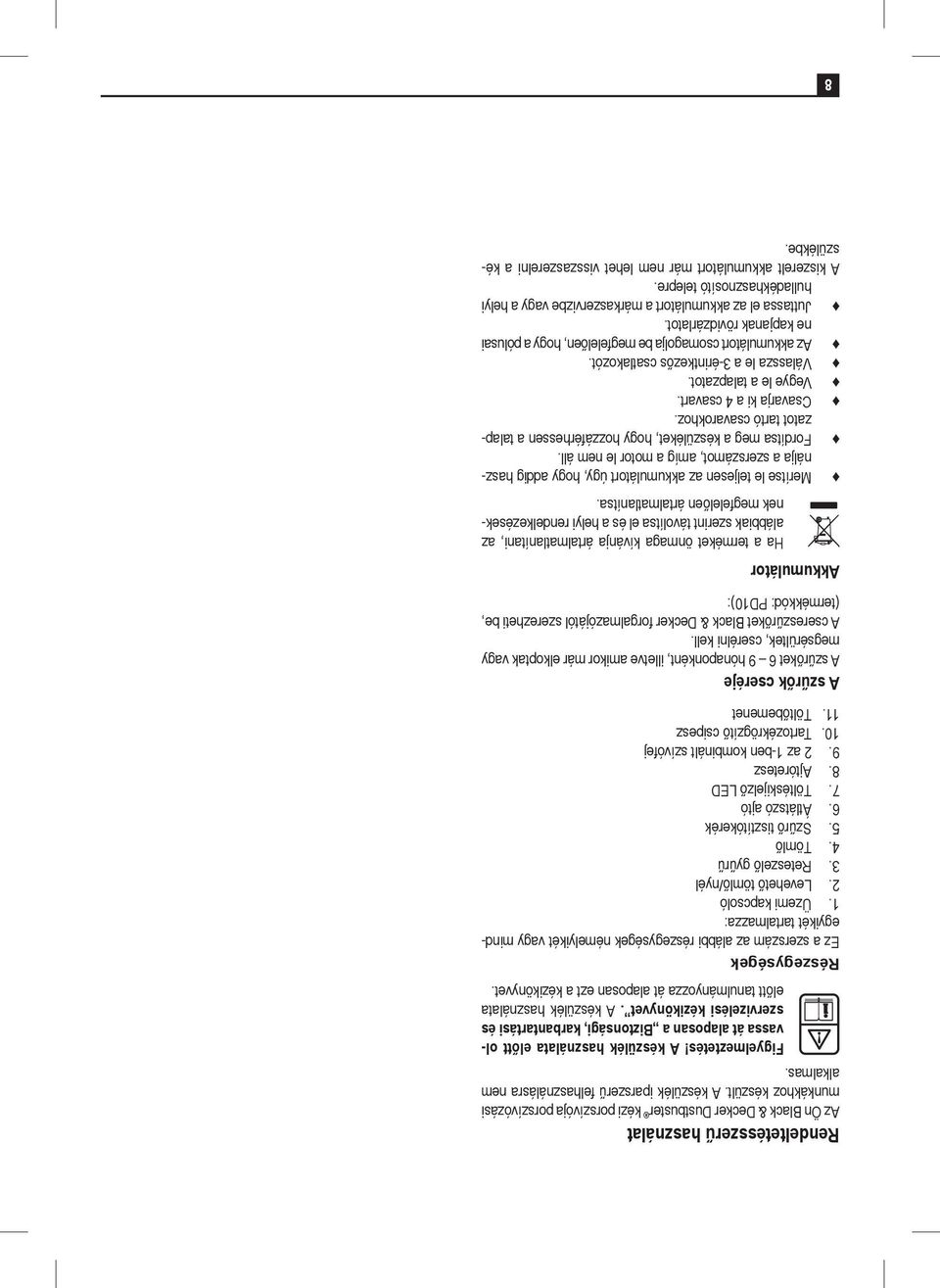 Részegységek Ez a szerszám az alábbi részegységek némelyikét vagy mindegyikét tartalmazza: 1. Üzemi kapcsoló 2. Levehet töml /nyél 3. Reteszel gy r 4. Töml 5. Sz r tisztítókerék 6. Átlátszó ajtó 7.