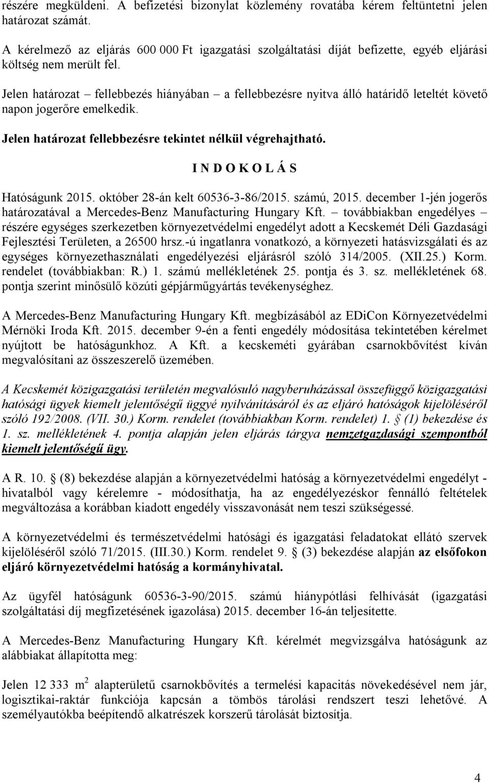 Jelen határozat fellebbezés hiányában a fellebbezésre nyitva álló határidő leteltét követő napon jogerőre emelkedik. Jelen határozat fellebbezésre tekintet nélkül végrehajtható.