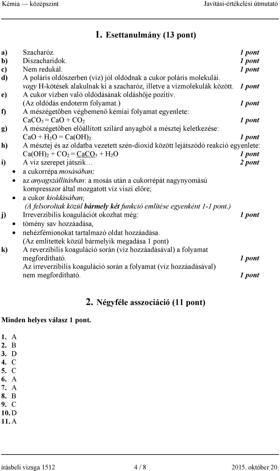 ) f) A mészégetőben végbemenő kémiai folyamat egyenlete: CaCO = CaO + CO 2 g) A mészégetőben előállított szilárd anyagból a mésztej keletkezése: CaO + H 2 O = Ca(OH) 2 h) A mésztej és az oldatba