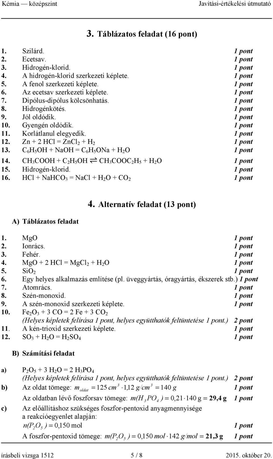 CH COOH + C 2 H 5 OH CH COOC 2 H 5 + H 2 O 15. Hidrogén-klorid. 16. HCl + NaHCO = NaCl + H 2 O + CO 2 A) Táblázatos feladat 4. Alternatív feladat (1 pont) 1. MgO 2. Ionrács.. Fehér. 4. MgO + 2 HCl = MgCl 2 + H 2 O 5.