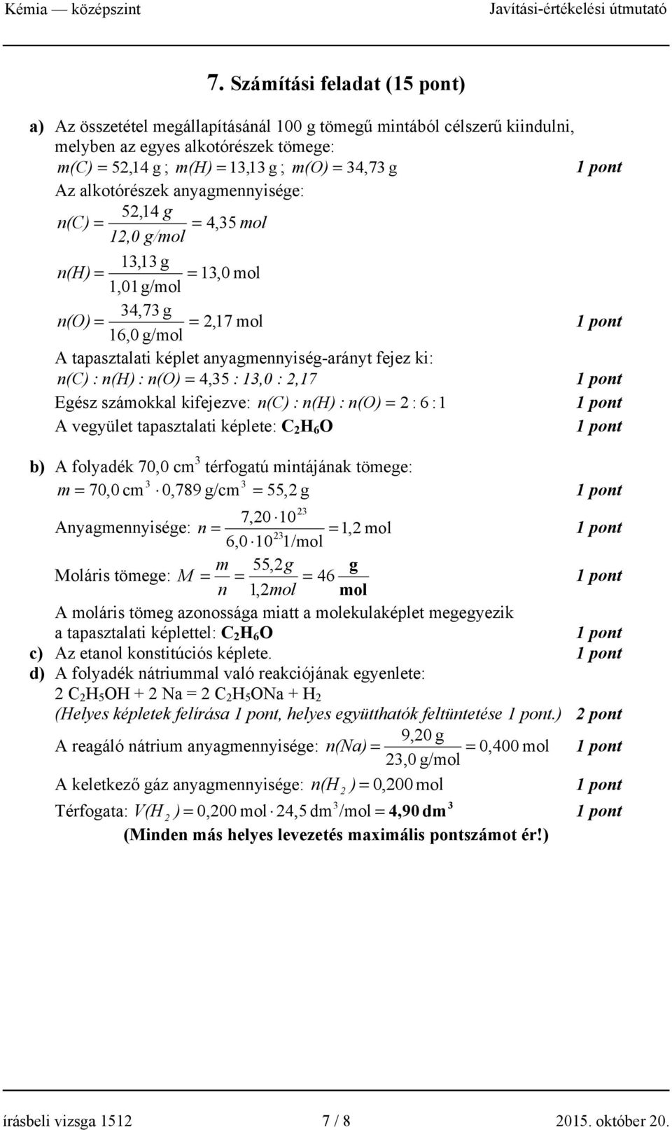 n(h) : n(o) = 4, 5 : 1,0 : 2,17 Egész számokkal kifejezve: n(c) : n(h) : n(o) = 2 : 6 : 1 A vegyület tapasztalati képlete: C 2 H 6 O b) A folyadék 70,0 cm térfogatú mintájának tömege: m = 70,0 cm