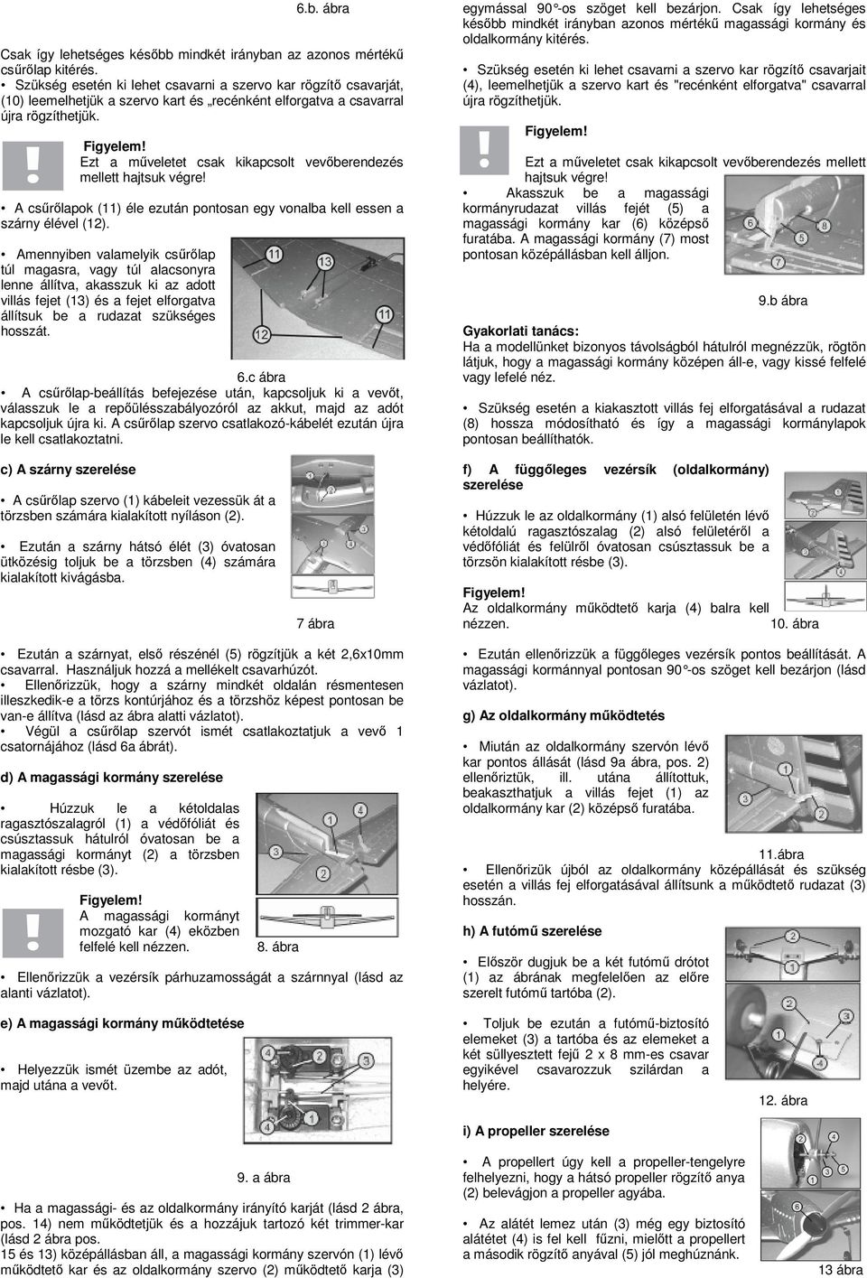 Ezt a műveletet csak kikapcsolt vevőberendezés mellett hajtsuk végre! A csűrőlapok (11) éle ezután pontosan egy vonalba kell essen a szárny élével (12).