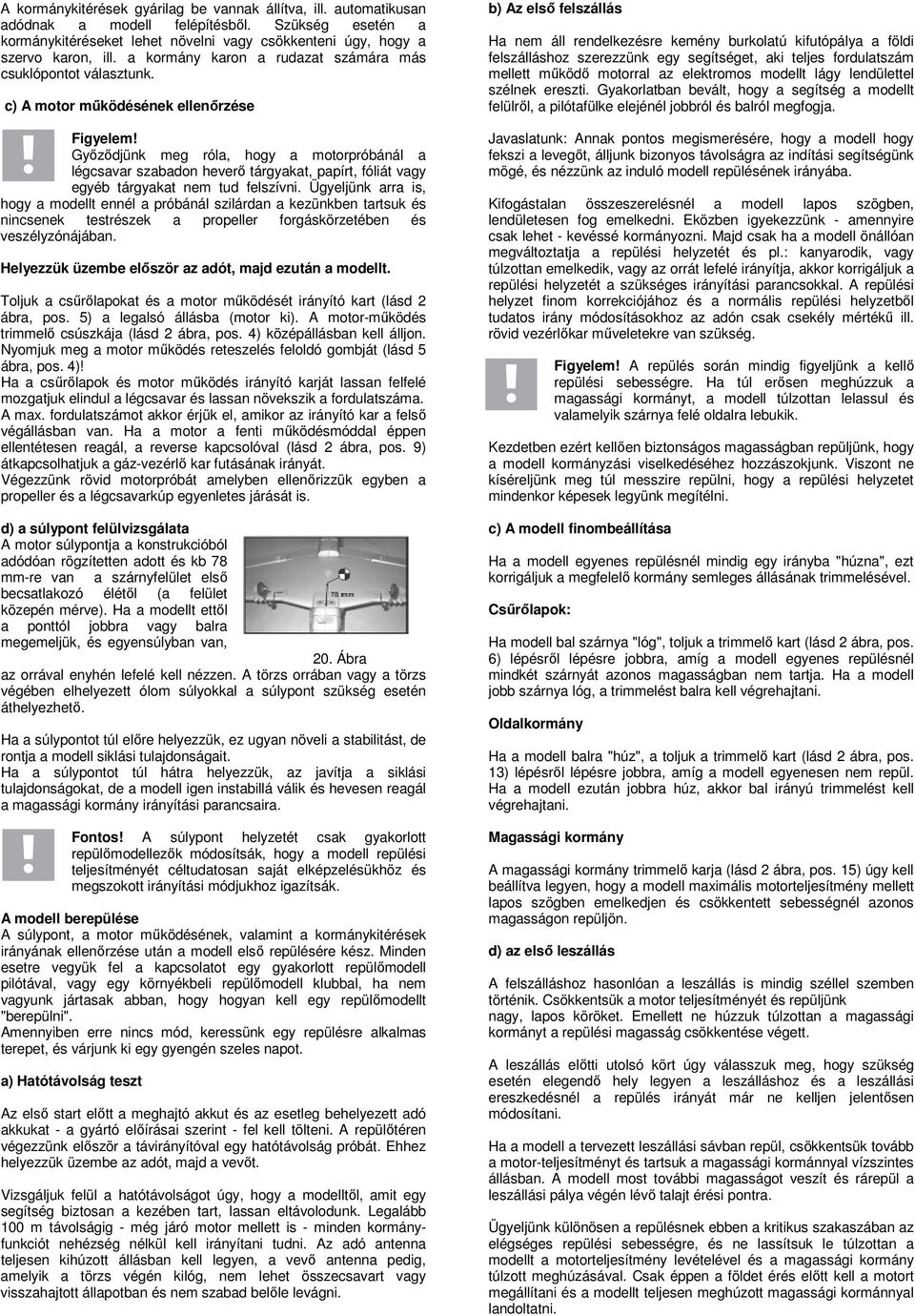 c) A motor működésének ellenőrzése Győződjünk meg róla, hogy a motorpróbánál a légcsavar szabadon heverő tárgyakat, papírt, fóliát vagy egyéb tárgyakat nem tud felszívni.