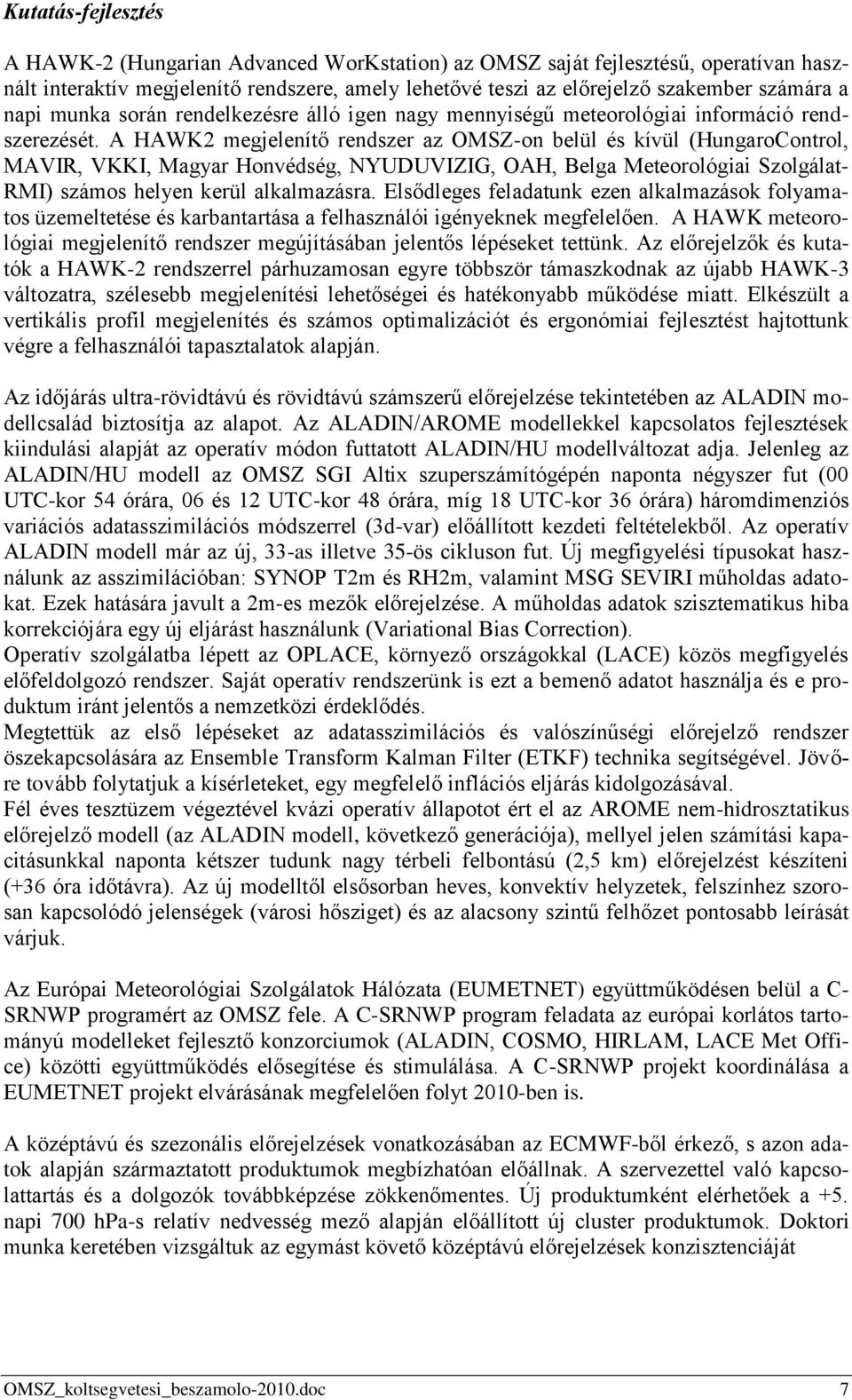 A HAWK2 megjelenítő rendszer az OMSZ-on belül és kívül (HungaroControl, MAVIR, VKKI, Magyar Honvédség, NYUDUVIZIG, OAH, Belga Meteorológiai Szolgálat- RMI) számos helyen kerül alkalmazásra.