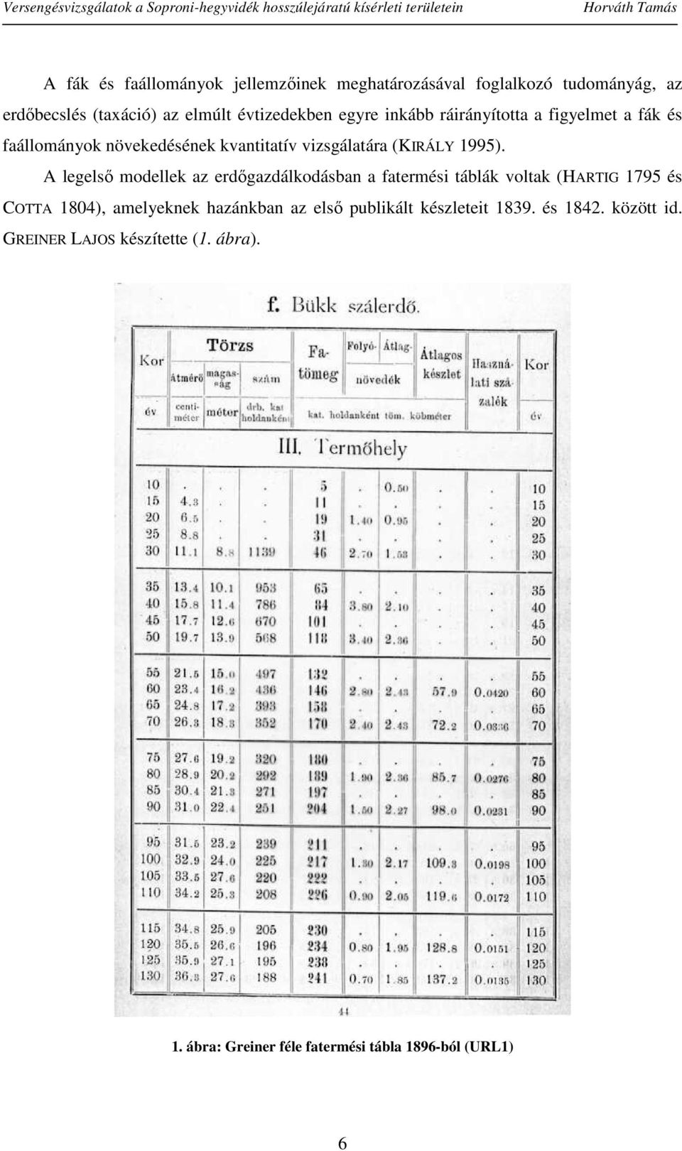 A legelső modellek az erdőgazdálkodásban a fatermési táblák voltak (HARTIG 1795 és COTTA 1804), amelyeknek hazánkban az első