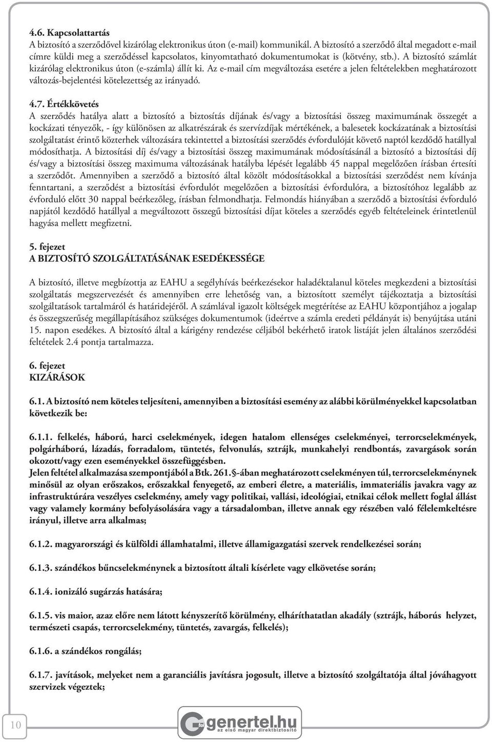 A biztosító számlát kizárólag elektronikus úton (e-számla) állít ki. Az e-mail cím megváltozása esetére a jelen feltételekben meghatározott változás-bejelentési kötelezettség az irányadó. 4.7.