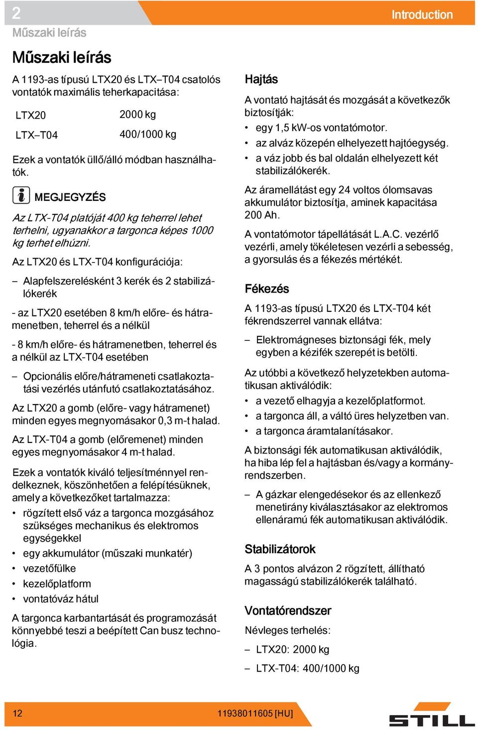 Az LTX20 és LTX-T04 konfigurációja: Alapfelszerelésként 3 kerék és 2 stabilizálókerék - az LTX20 esetében 8 km/h előre- és hátramenetben, teherrel és a nélkül - 8 km/h előre- és hátramenetben,