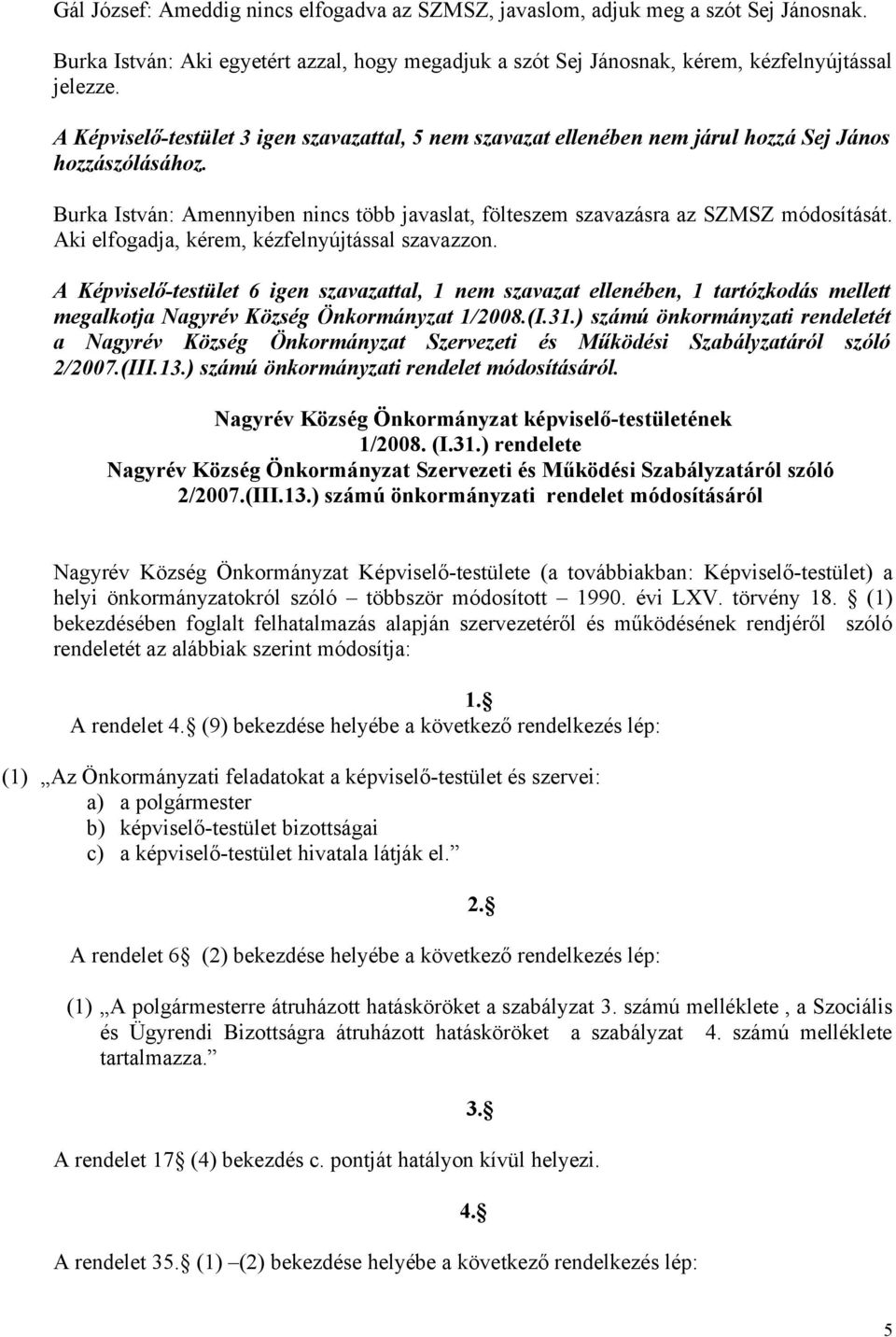 Aki elfogadja, kérem, kézfelnyújtással szavazzon. A Képviselő-testület 6 igen szavazattal, 1 nem szavazat ellenében, 1 tartózkodás mellett megalkotja Nagyrév Község Önkormányzat 1/2008.(I.31.