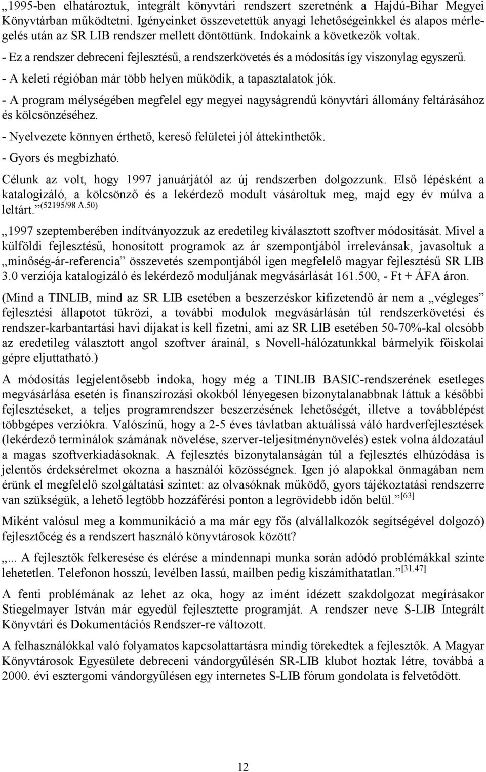 - Ez a rendszer debreceni fejlesztésű, a rendszerkövetés és a módosítás így viszonylag egyszerű. - A keleti régióban már több helyen működik, a tapasztalatok jók.