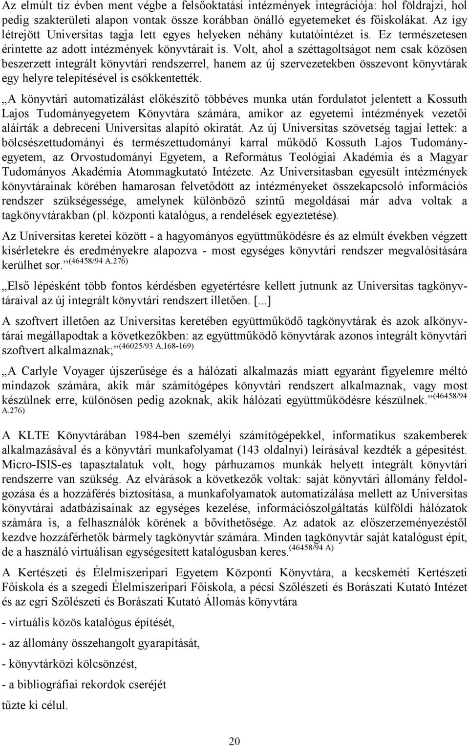 Volt, ahol a széttagoltságot nem csak közösen beszerzett integrált könyvtári rendszerrel, hanem az új szervezetekben összevont könyvtárak egy helyre telepítésével is csökkentették.