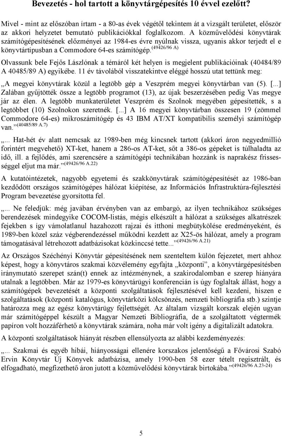 A közművelődési könyvtárak számítógépesítésének előzményei az 1984-es évre nyúlnak vissza, ugyanis akkor terjedt el e (49426/96 A) könyvtártípusban a Commodore 64-es számítógép.