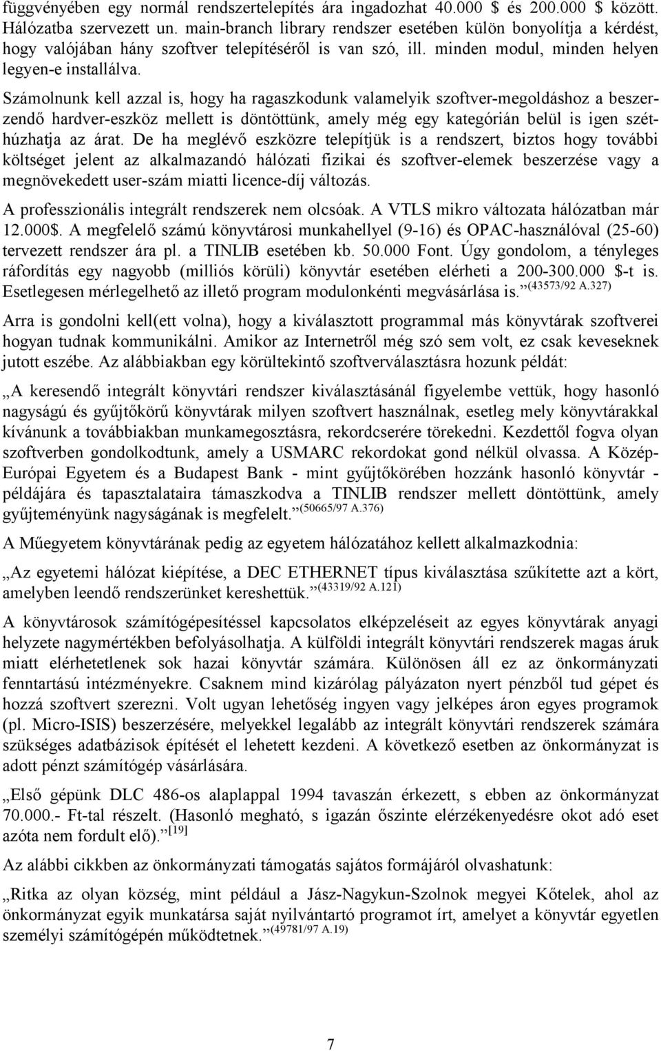 Számolnunk kell azzal is, hogy ha ragaszkodunk valamelyik szoftver-megoldáshoz a beszerzendő hardver-eszköz mellett is döntöttünk, amely még egy kategórián belül is igen széthúzhatja az árat.