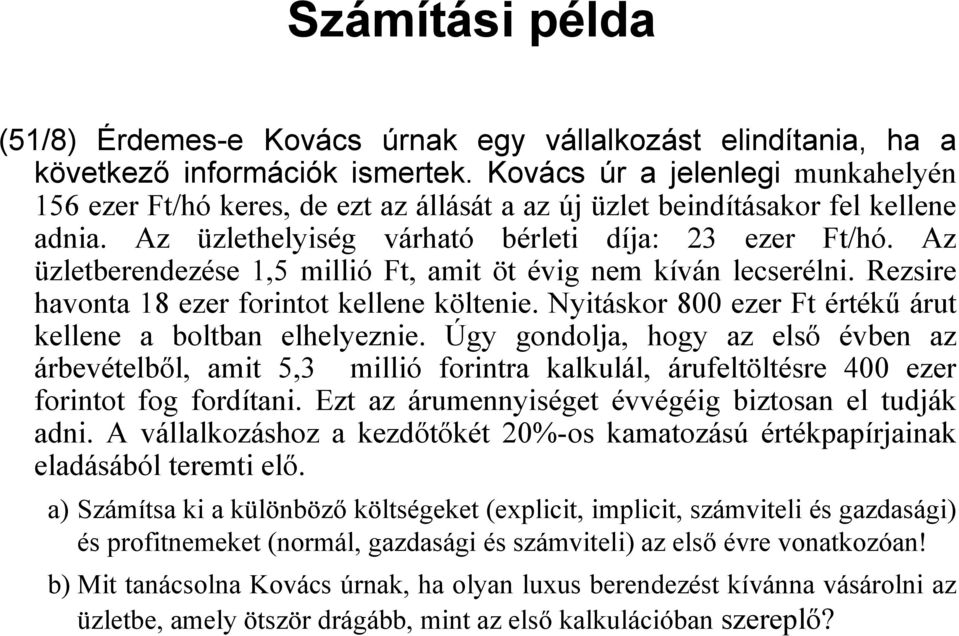 Az üzletberendezése 1,5 millió Ft, amit öt évig nem kíván lecserélni. Rezsire havonta 18 ezer forintot kellene költenie. Nyitáskor 800 ezer Ft értékű árut kellene a boltban elhelyeznie.